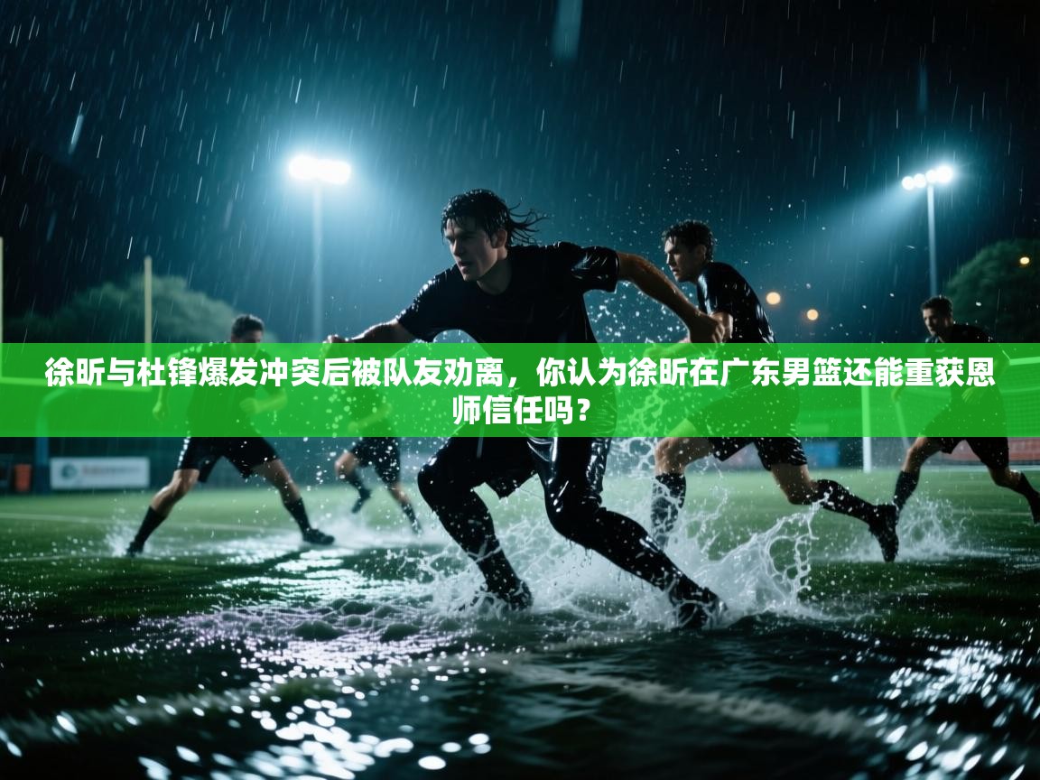 徐昕与杜锋爆发冲突后被队友劝离，你认为徐昕在广东男篮还能重获恩师信任吗？