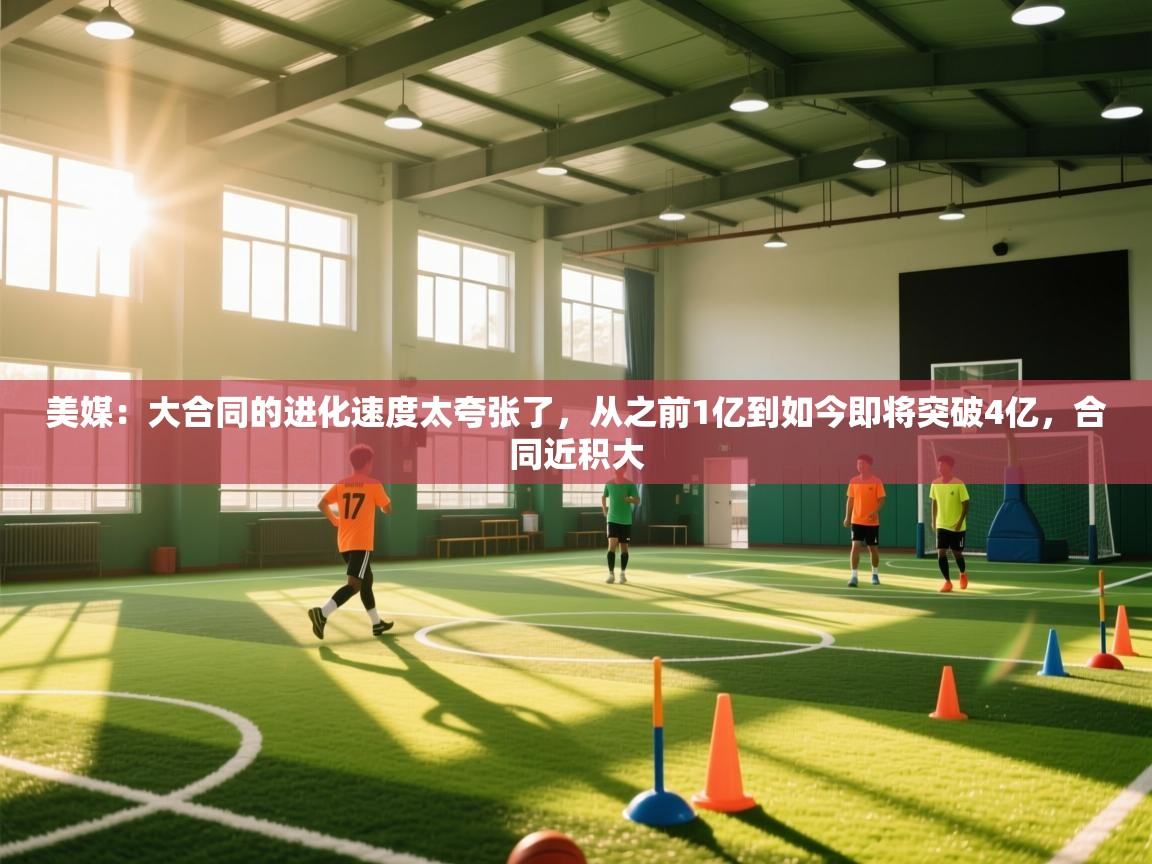 美媒：大合同的进化速度太夸张了，从之前1亿到如今即将突破4亿，合同近积大