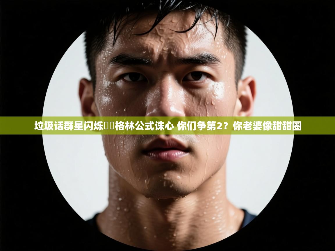 垃圾话群星闪烁✨️格林公式诛心 你们争第2？你老婆像甜甜圈