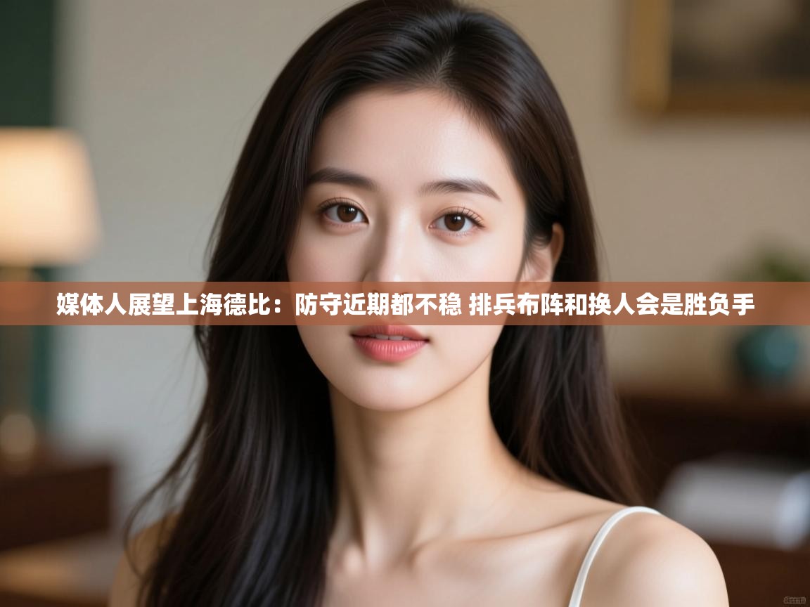 媒体人展望上海德比:防守近期都不稳 排兵布阵和换人会是胜负手 第1张