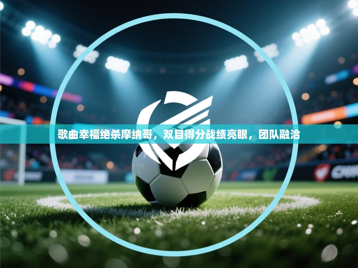 歌曲幸福绝杀摩纳哥，双目得分战绩亮眼，团队融洽  第1张