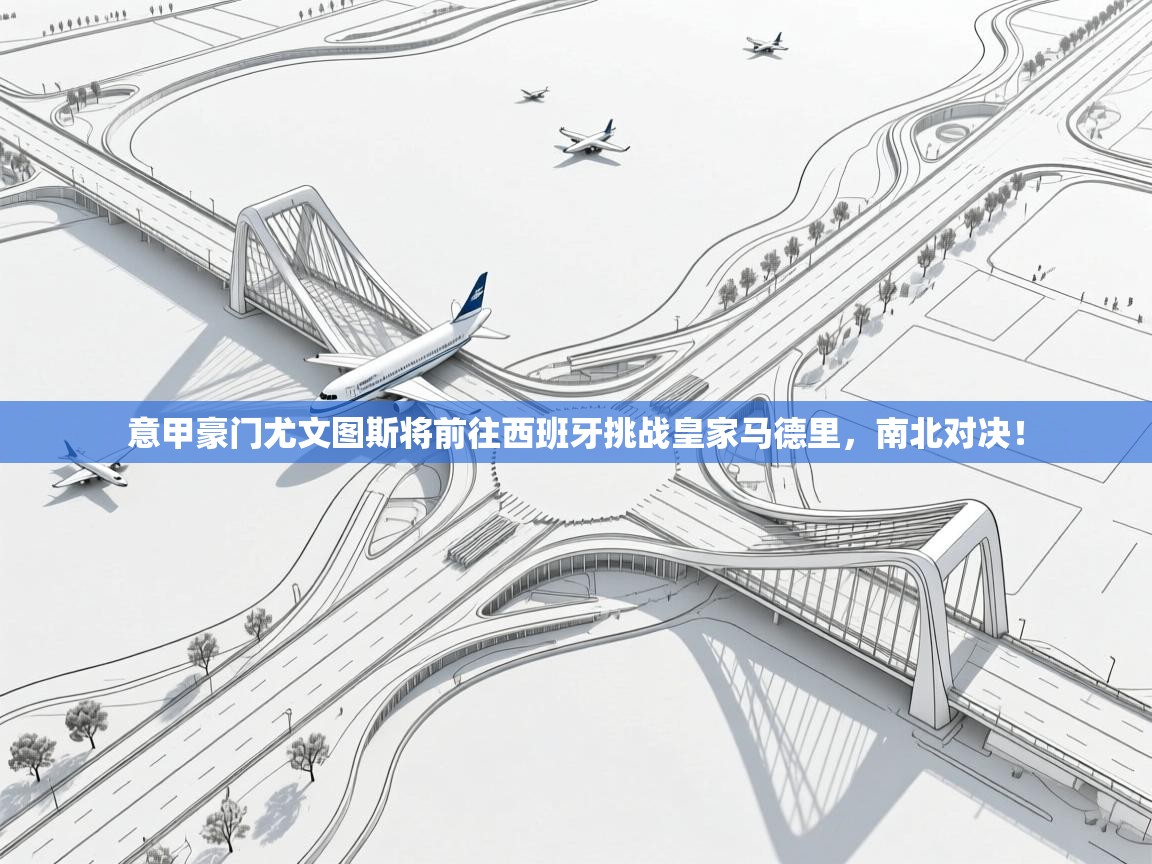 意甲豪门尤文图斯将前往西班牙挑战皇家马德里，南北对决！