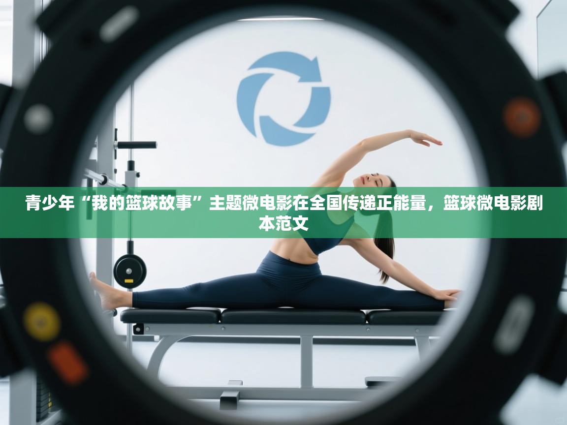 青少年“我的篮球故事”主题微电影在全国传递正能量，篮球微电影剧本范文