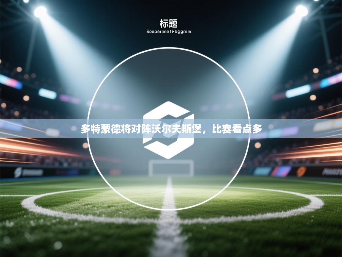 多特蒙德将对阵沃尔夫斯堡，比赛看点多