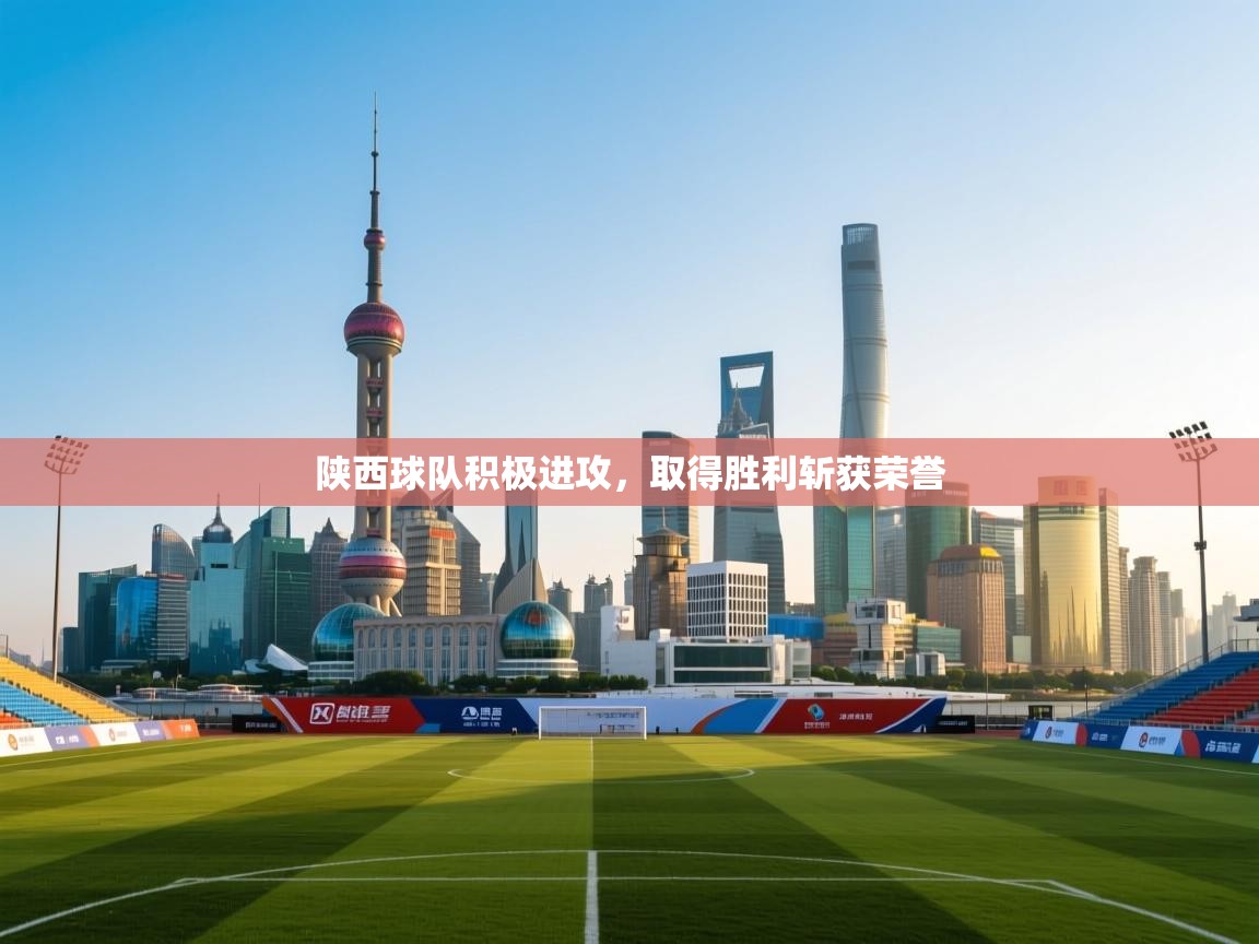 陕西球队积极进攻，取得胜利斩获荣誉